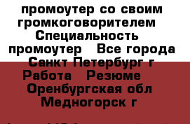 промоутер со своим громкоговорителем › Специальность ­ промоутер - Все города, Санкт-Петербург г. Работа » Резюме   . Оренбургская обл.,Медногорск г.